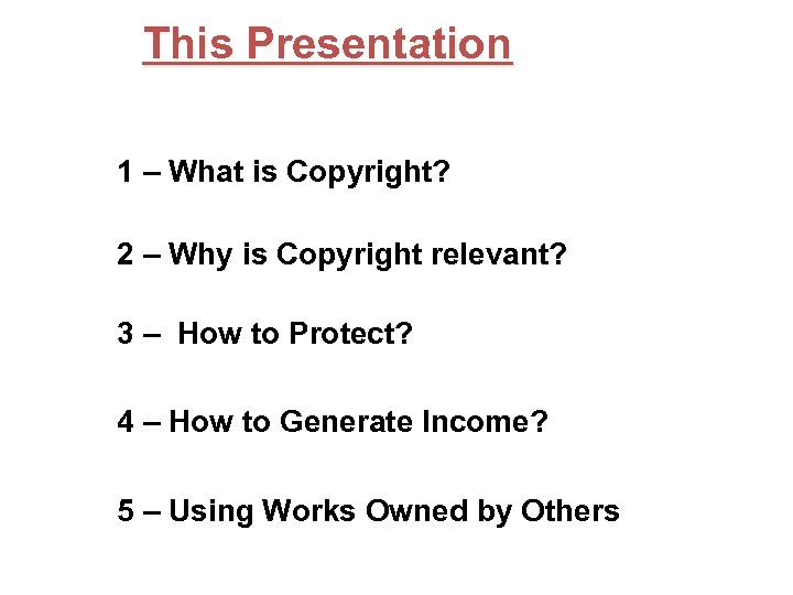This Presentation 1 – What is Copyright? 2 – Why is Copyright relevant? 3