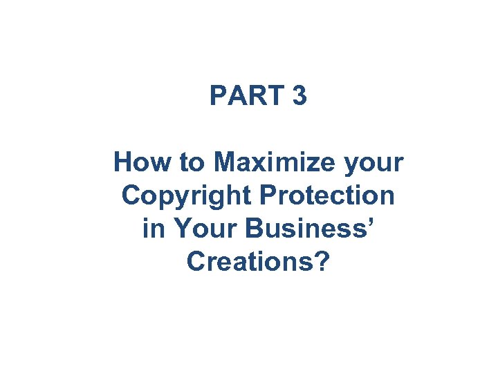 PART 3 How to Maximize your Copyright Protection in Your Business’ Creations? 