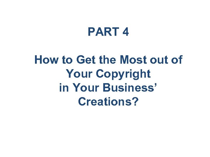 PART 4 How to Get the Most out of Your Copyright in Your Business’