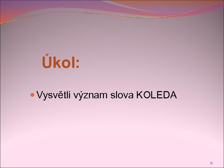 Úkol: Vysvětli význam slova KOLEDA 15 