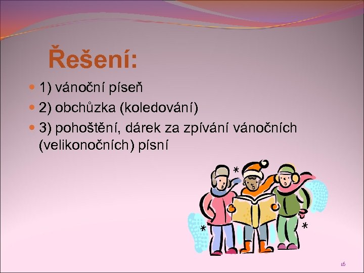 Řešení: 1) vánoční píseň 2) obchůzka (koledování) 3) pohoštění, dárek za zpívání vánočních (velikonočních)