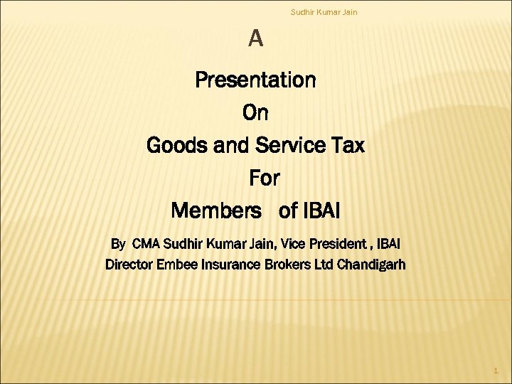 Sudhir Kumar Jain A Presentation On Goods and Service Tax For Members of IBAI