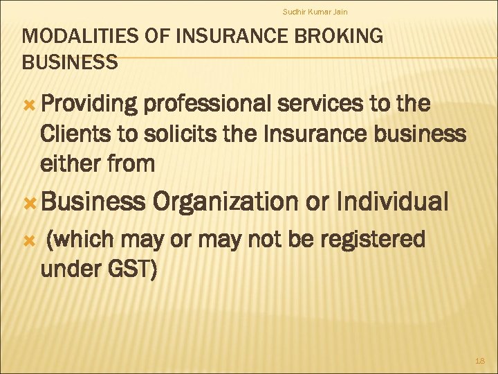 Sudhir Kumar Jain MODALITIES OF INSURANCE BROKING BUSINESS Providing professional services to the Clients