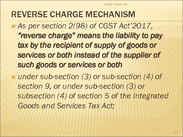Sudhir Kumar Jain REVERSE CHARGE MECHANISM As per section 2(98) of CGST Act’ 2017,