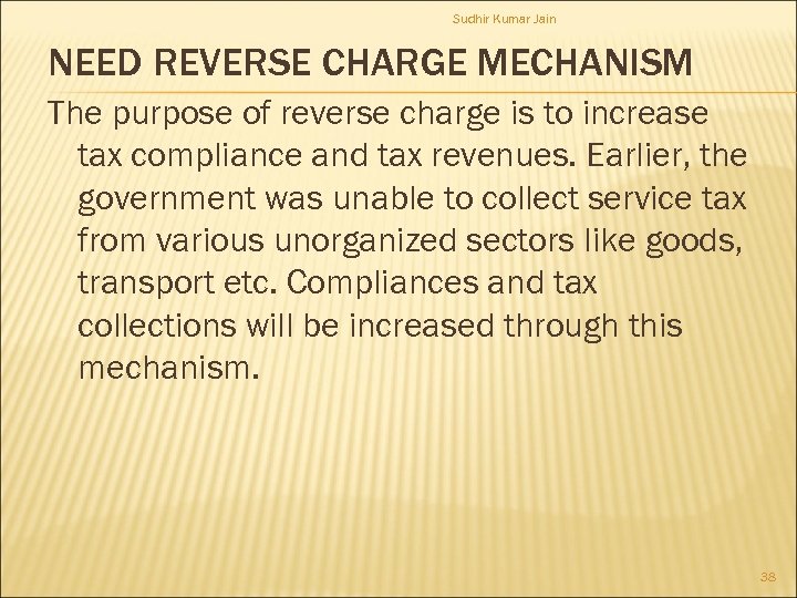 Sudhir Kumar Jain NEED REVERSE CHARGE MECHANISM The purpose of reverse charge is to