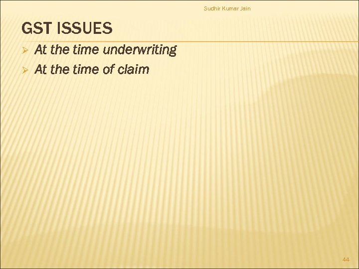 Sudhir Kumar Jain GST ISSUES Ø Ø At the time underwriting At the time