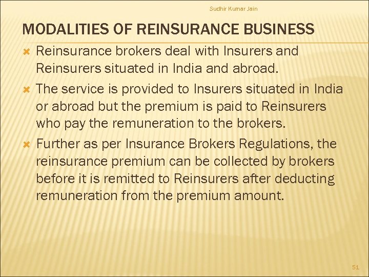 Sudhir Kumar Jain MODALITIES OF REINSURANCE BUSINESS Reinsurance brokers deal with Insurers and Reinsurers