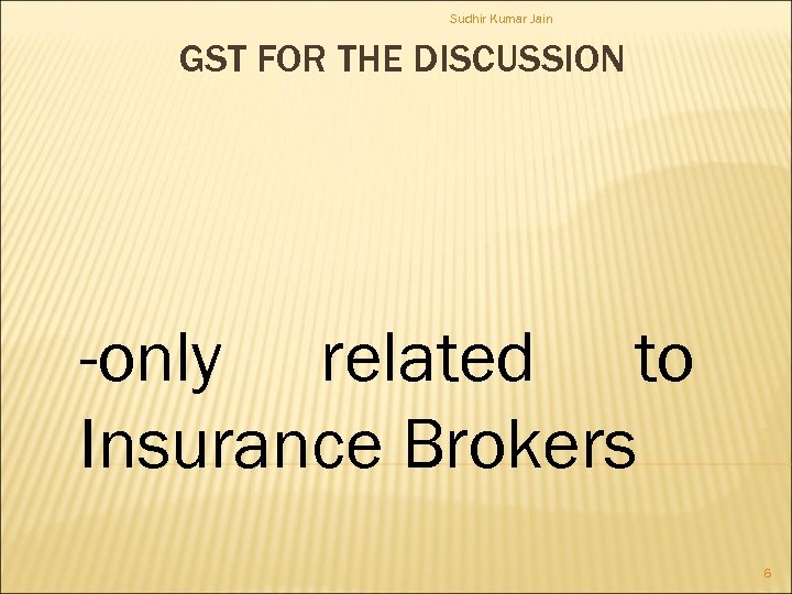 Sudhir Kumar Jain GST FOR THE DISCUSSION -only related to Insurance Brokers 6 