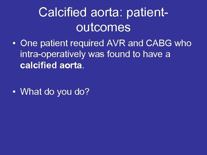 Calcified aorta: patientoutcomes • One patient required AVR and CABG who intra-operatively was found