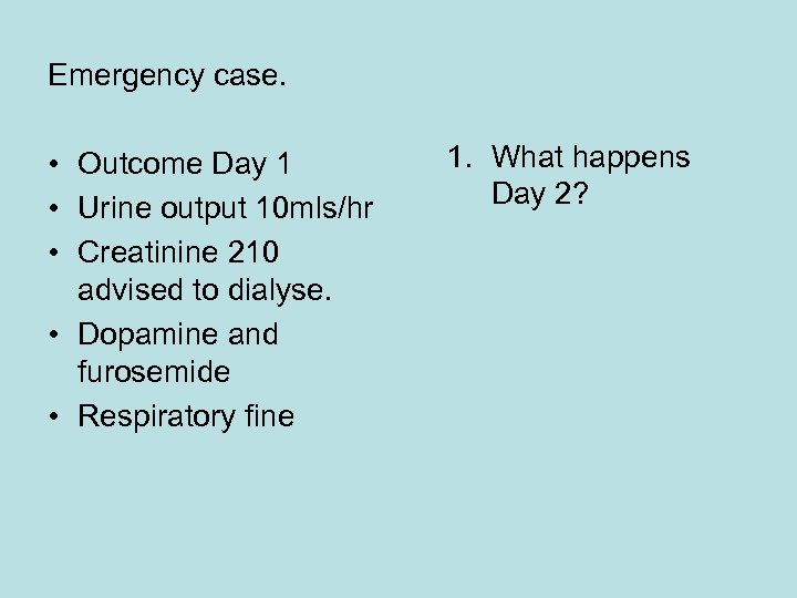 Emergency case. • Outcome Day 1 • Urine output 10 mls/hr • Creatinine 210