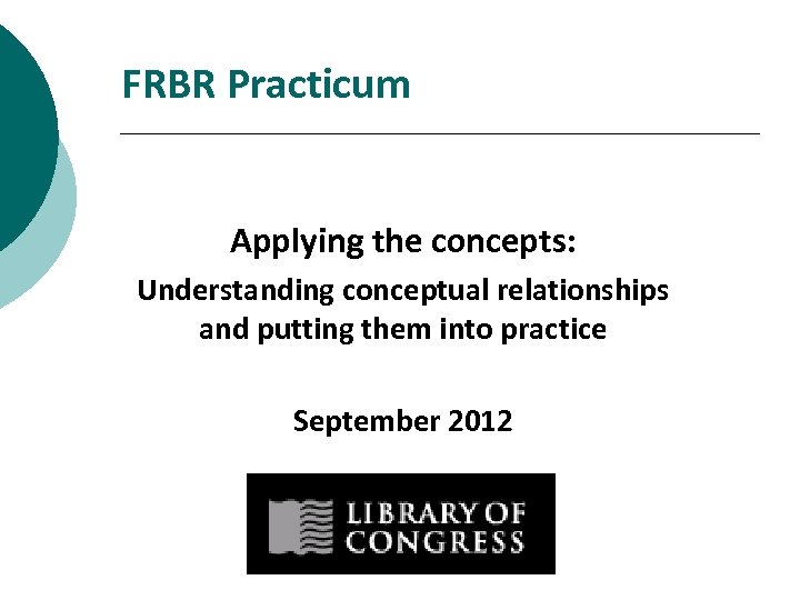 FRBR Practicum Applying the concepts: Understanding conceptual relationships and putting them into practice September