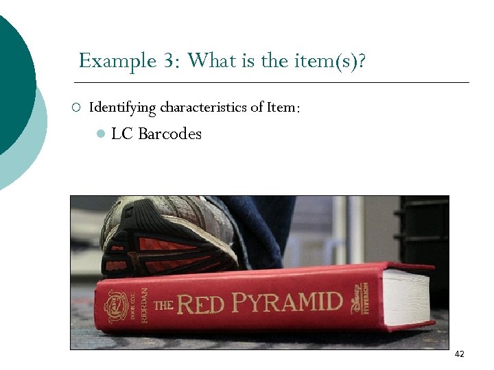 Example 3: What is the item(s)? ¡ Identifying characteristics of Item: l LC Barcodes