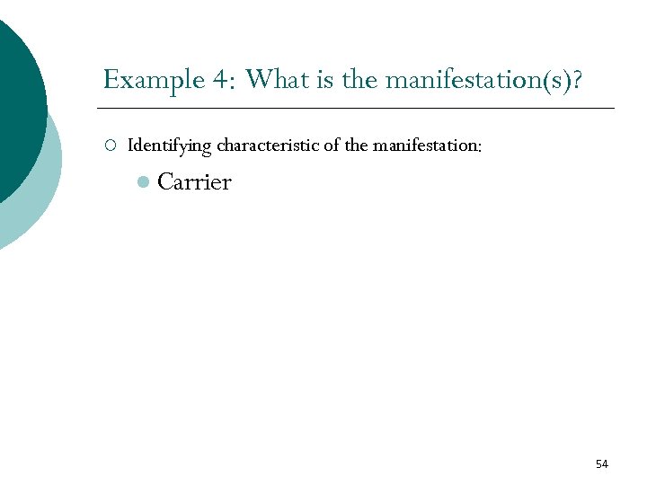 Example 4: What is the manifestation(s)? ¡ Identifying characteristic of the manifestation: l Carrier