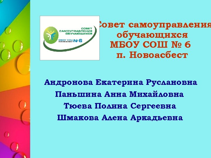 Совет самоуправления обучающихся МБОУ СОШ № 6 п. Новоасбест Андронова Екатерина Руслановна Паньшина Анна