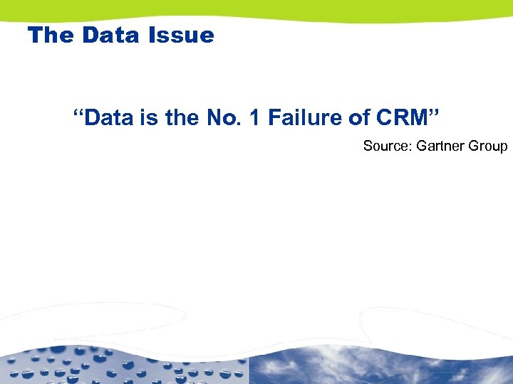 The Data Issue “Data is the No. 1 Failure of CRM” Source: Gartner Group