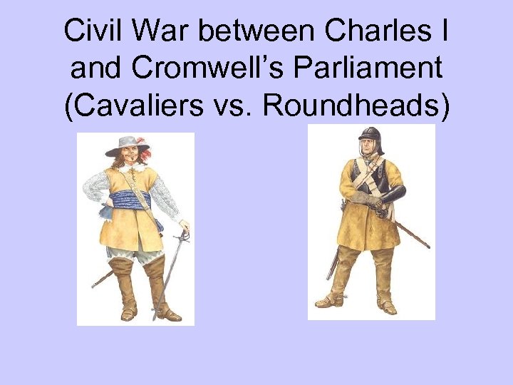 Civil War between Charles I and Cromwell’s Parliament (Cavaliers vs. Roundheads) 