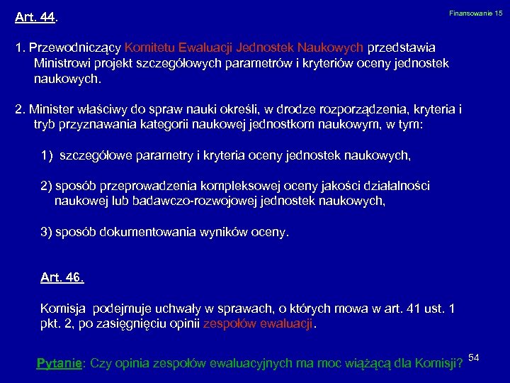 Art. 44. Finansowanie 15 1. Przewodniczący Komitetu Ewaluacji Jednostek Naukowych przedstawia Ministrowi projekt szczegółowych