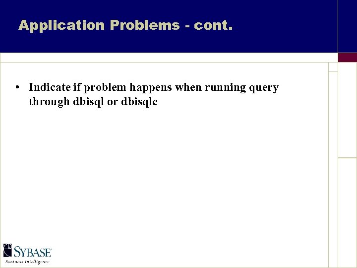 Application Problems - cont. • Indicate if problem happens when running query through dbisql