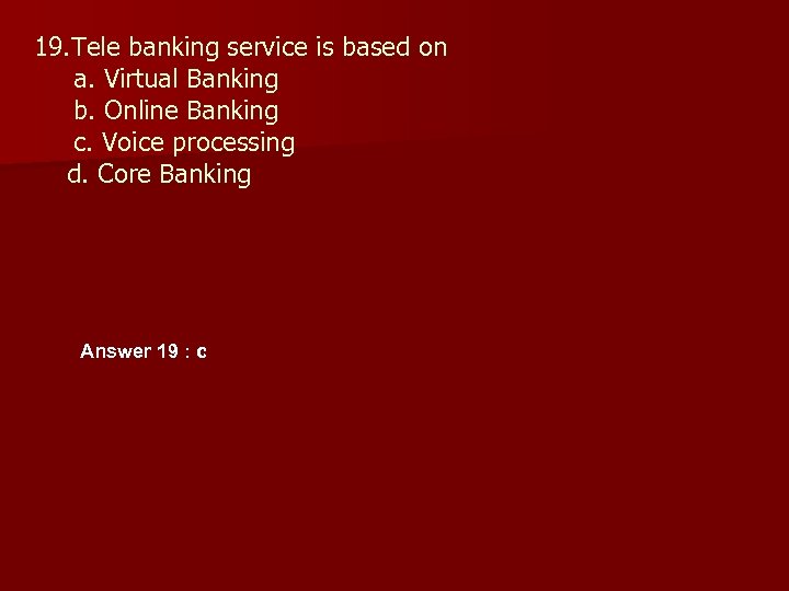 19. Tele banking service is based on a. Virtual Banking b. Online Banking c.