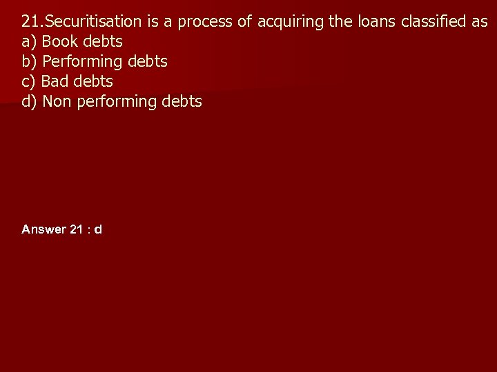 21. Securitisation is a process of acquiring the loans classified as a) Book debts