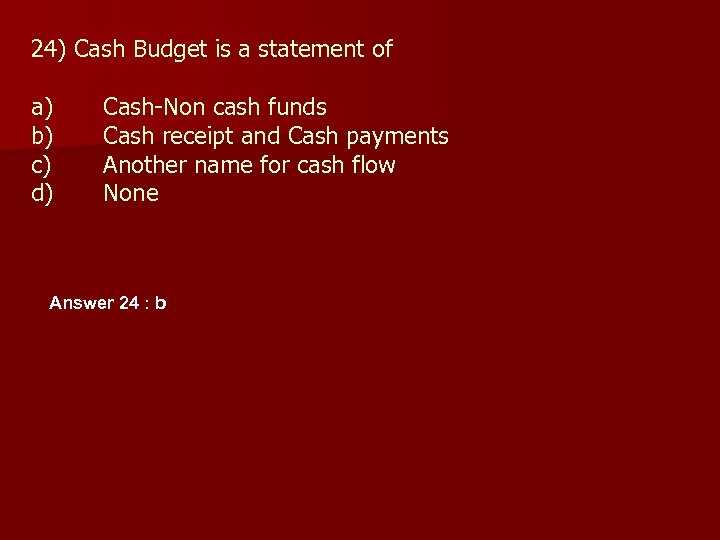 24) Cash Budget is a statement of a) b) c) d) Cash-Non cash funds