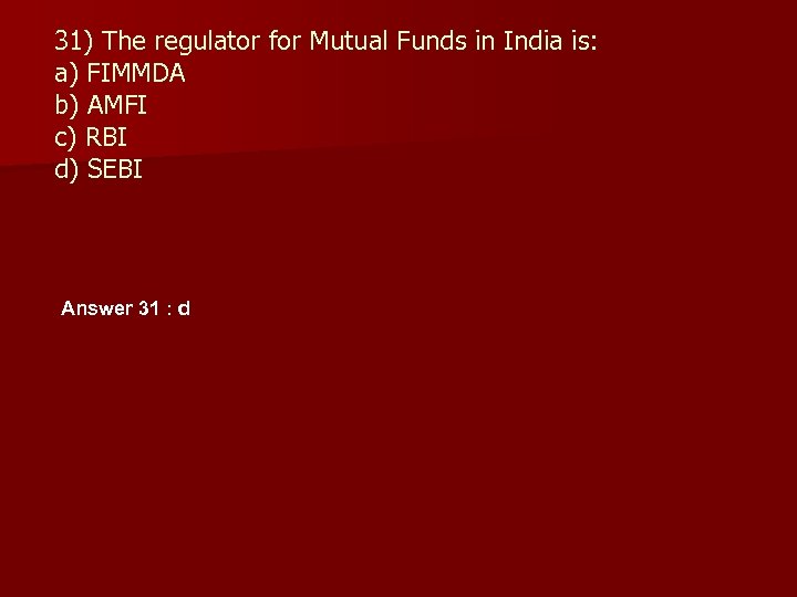 31) The regulator for Mutual Funds in India is: a) FIMMDA b) AMFI c)