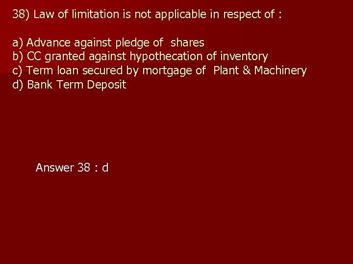38) Law of limitation is not applicable in respect of : a) Advance against
