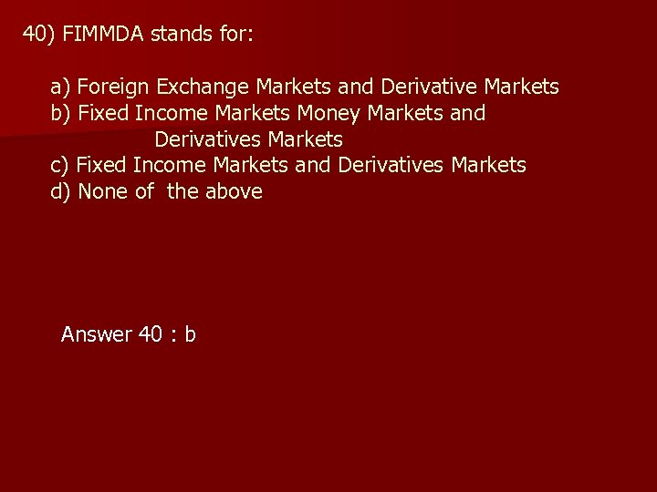 40) FIMMDA stands for: a) Foreign Exchange Markets and Derivative Markets b) Fixed Income