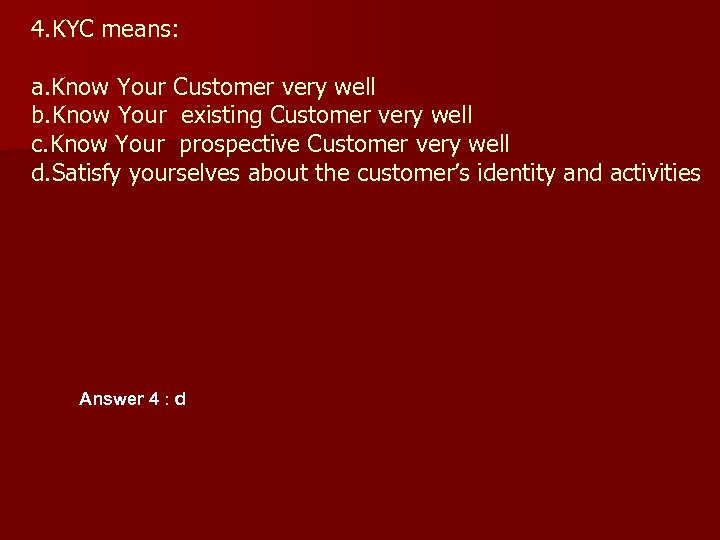 4. KYC means: a. Know Your Customer very well b. Know Your existing Customer