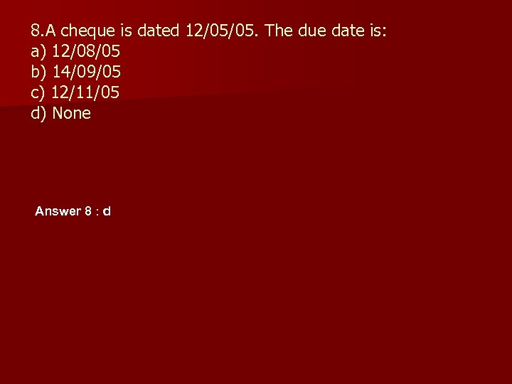 8. A cheque is dated 12/05/05. The due date is: a) 12/08/05 b) 14/09/05