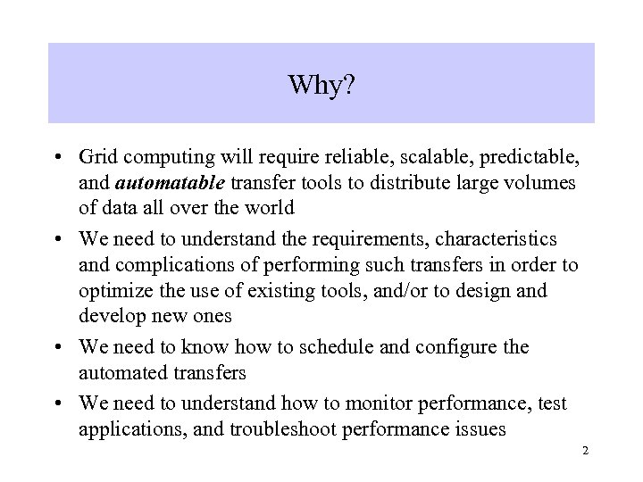 Why? • Grid computing will require reliable, scalable, predictable, and automatable transfer tools to