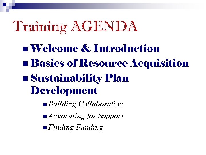 Training AGENDA n Welcome & Introduction n Basics of Resource Acquisition n Sustainability Plan