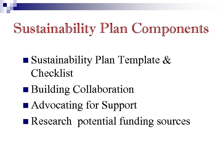 Sustainability Plan Components n Sustainability Plan Template & Checklist n Building Collaboration n Advocating