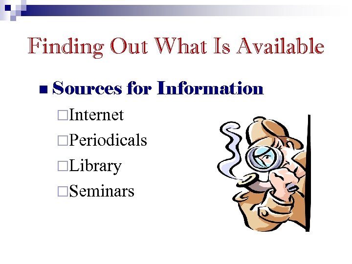 Finding Out What Is Available n Sources for Information ¨Internet ¨Periodicals ¨Library ¨Seminars 