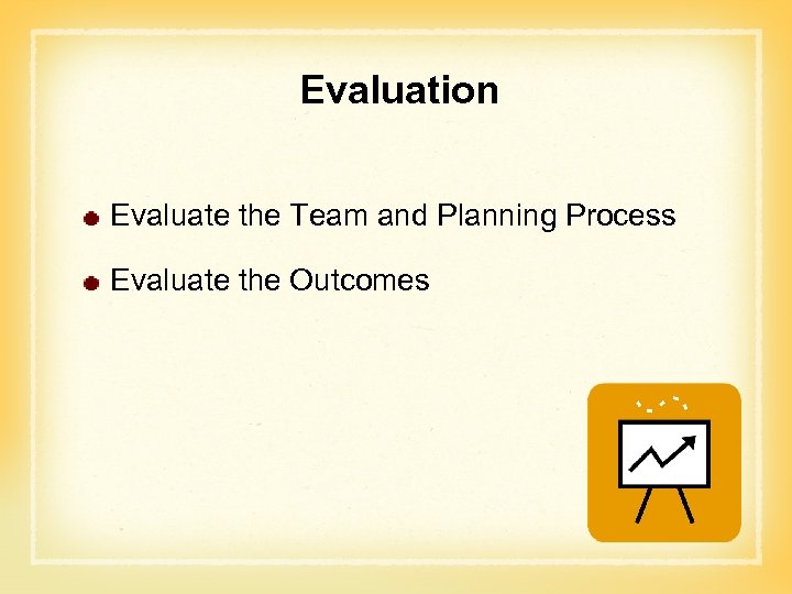 Evaluation Evaluate the Team and Planning Process Evaluate the Outcomes 