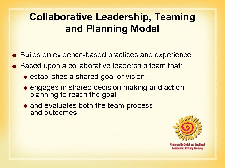 Collaborative Leadership, Teaming and Planning Model Builds on evidence-based practices and experience Based upon