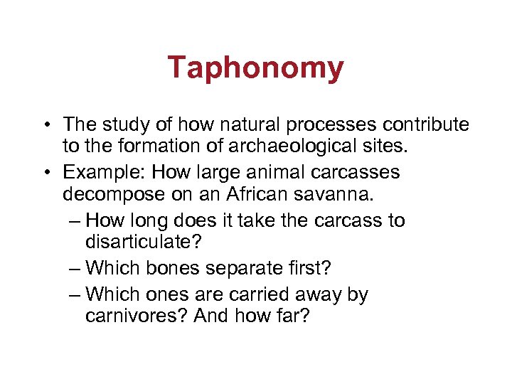 Taphonomy • The study of how natural processes contribute to the formation of archaeological