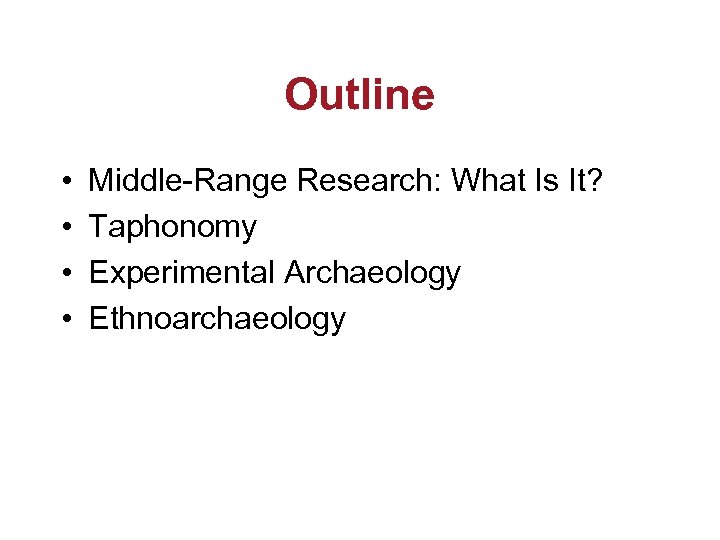 Outline • • Middle-Range Research: What Is It? Taphonomy Experimental Archaeology Ethnoarchaeology 