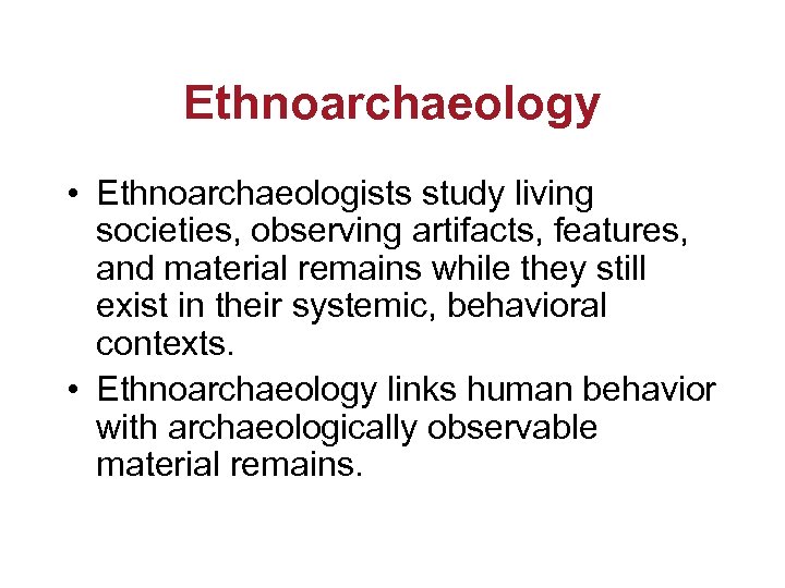 Ethnoarchaeology • Ethnoarchaeologists study living societies, observing artifacts, features, and material remains while they