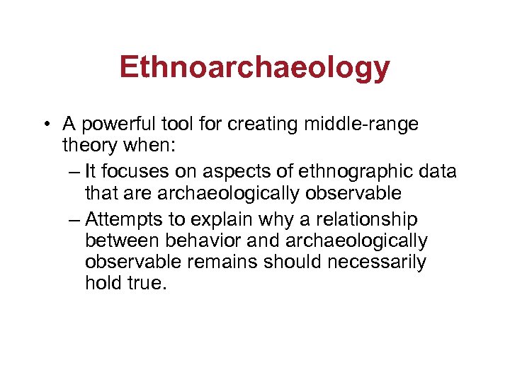 Ethnoarchaeology • A powerful tool for creating middle-range theory when: – It focuses on