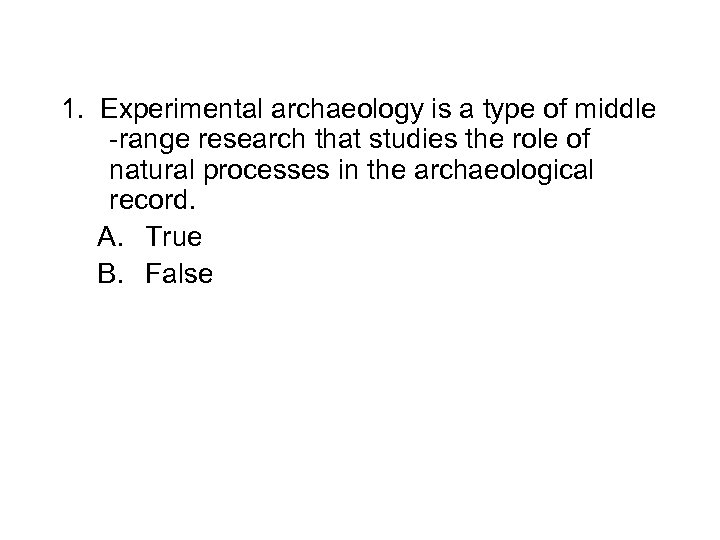 1. Experimental archaeology is a type of middle -range research that studies the role