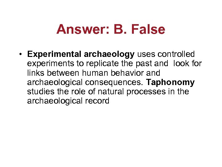 Answer: B. False • Experimental archaeology uses controlled experiments to replicate the past and