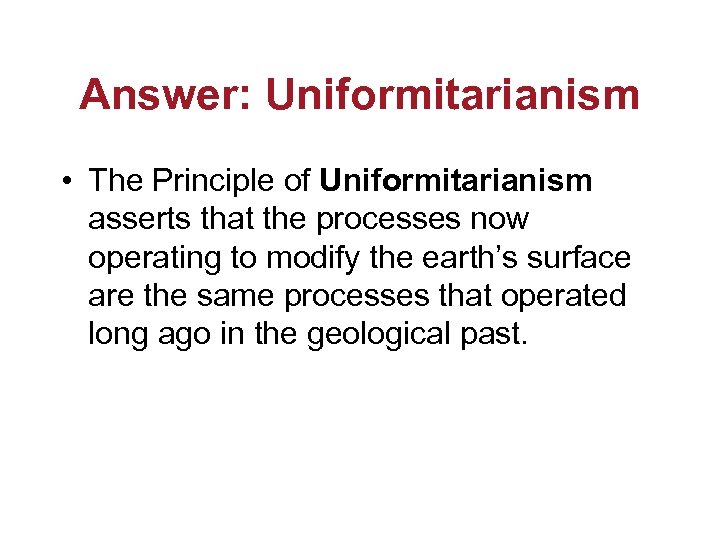 Answer: Uniformitarianism • The Principle of Uniformitarianism asserts that the processes now operating to