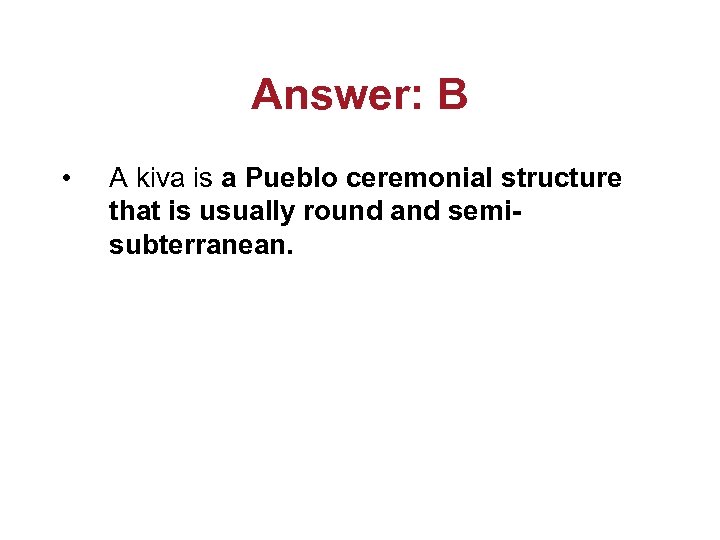 Answer: B • A kiva is a Pueblo ceremonial structure that is usually round