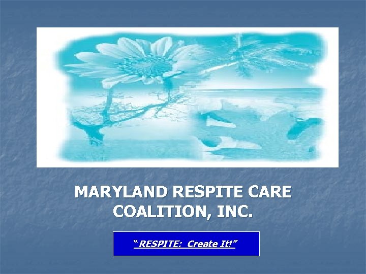 MARYLAND RESPITE CARE COALITION, INC. “RESPITE: Create It!” 