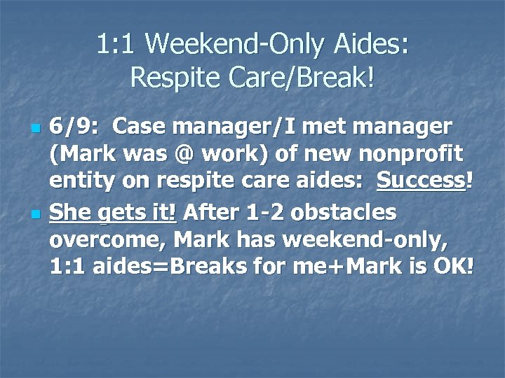 1: 1 Weekend-Only Aides: Respite Care/Break! n n 6/9: Case manager/I met manager (Mark