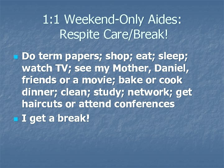1: 1 Weekend-Only Aides: Respite Care/Break! n n Do term papers; shop; eat; sleep;
