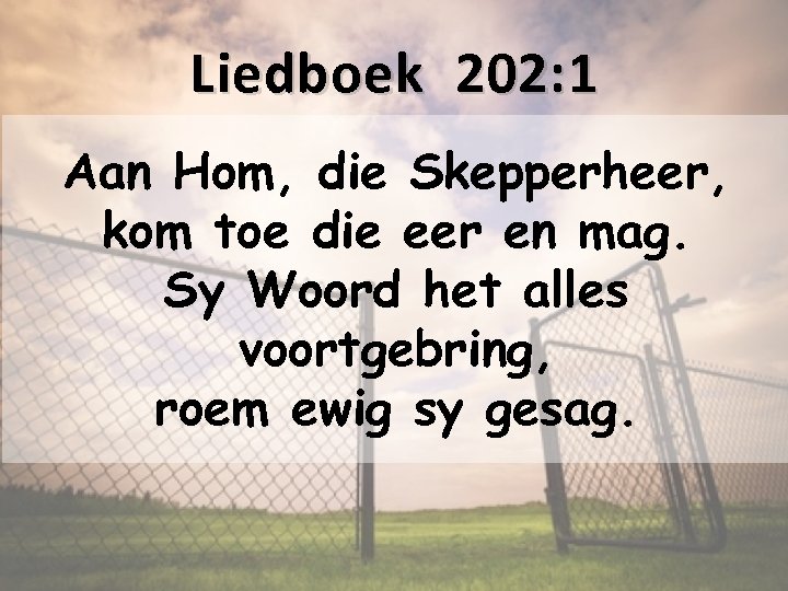 Liedboek 202: 1 Aan Hom, die Skepperheer, kom toe die eer en mag. Sy