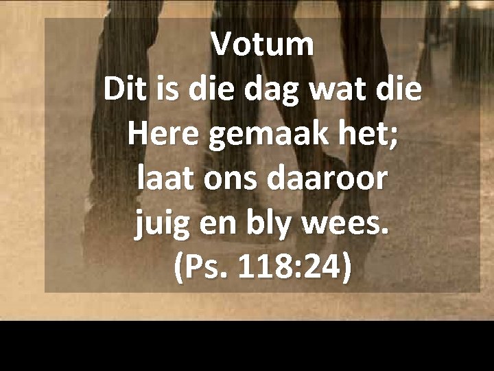 Votum Dit is die dag wat die Here gemaak het; laat ons daaroor juig