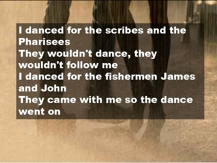 I danced for the scribes and the Pharisees They wouldn't dance, they wouldn't follow
